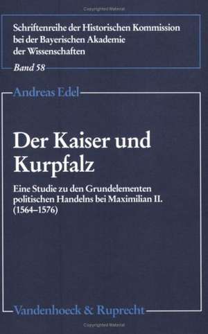 Der Kaiser Und Kurpfalz: Eine Studie Zu Den Grundelementen Politischen Handelns Bei Maximilian II. (1564-1576 de Andreas Edel