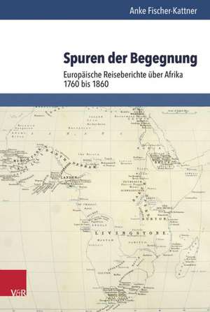 Spuren Der Begegnung: Europaische Reiseberichte Uber Afrika 1760-1860 de Anke Fischer-Kattner