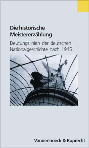 Die Historische Meistererzahlung: Deutungslinien Der Deutschen Nationalgeschichte Nach 1945 de Konrad H. Jarausch