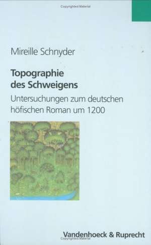 Topographie Des Schweigens: Untersuchungen Zum Deutschen Hofischen Roman Um 1200 de Mireille Schnyder