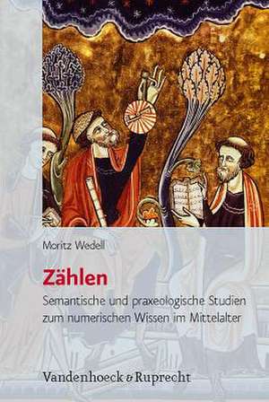 Zahlen: Semantische Und Praxeologische Studien Zum Numerischen Wissen Im Mittelalter de Moritz Wedell