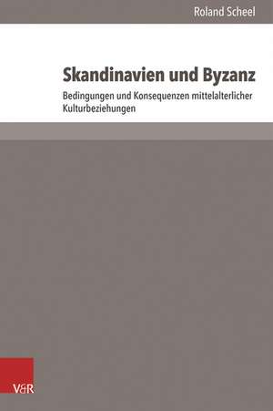 Skandinavien Und Byzanz: Bedingungen Und Konsequenzen Mittelalterlicher Kulturbeziehungen de Roland Scheel