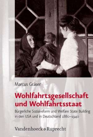 Wohlfahrtsgesellschaft Und Wohlfahrtsstaat: Burgerliche Sozialreform Und Welfare State Building in Den USA Und in Deutschland 1880-1940 de Marcus Gräser