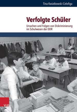 Verfolgte Schuler: Ursachen Und Folgen Von Diskriminierung Im Schulwesen Der Ddr de Tina Kwiatkowski-Celofiga