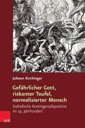 Gefahrlicher Gott, riskanter Teufel, normalisierter Mensch: Katholische Kontingenzdispositive im 19. Jahrhundert de Johann Kirchinger