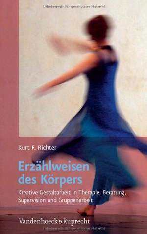 Erzahlweisen Des Korpers: Kreative Gestaltarbeit in Therapie, Beratung, Supervision Und Gruppenarbeit de Kurt F. Richter