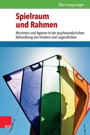 Spielraum Und Rahmen: Abstinenz Und Agieren in Der Psychoanalytischen Behandlung Von Kindern Und Jugendlichen de Ellen Lang-Langer