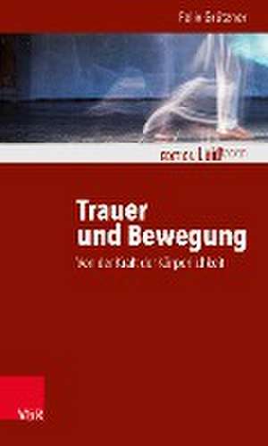 Trauer und Bewegung - Von der Kraft der Körperlichkeit de Felix Grützner