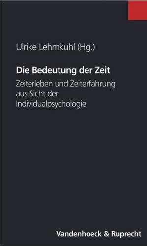 Die Bedeutung Der Zeit: Zeiterleben Und Zeiterfahrung Aus Der Sicht Der Individualpsychologie de Ulrike Lehmkuhl