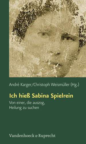 Ich Hiess Sabina Spielrein: Von Einer, Die Auszog, Heilung Zu Suchen. Wissenschaftliche Aufsatze de André Karger