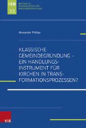 Klassische Gemeindegründung - Ein Handlungsinstrument für Kirchen in Transformationsprozessen? de Alexander Philipp