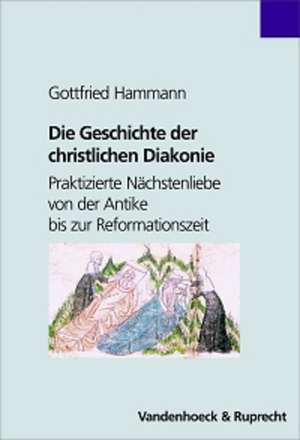 Die Geschichte Der Christlichen Diakonie: Praktizierte Nachstenliebe Von Der Antike Bis Zur Reformationszeit de Gottfried Hammann