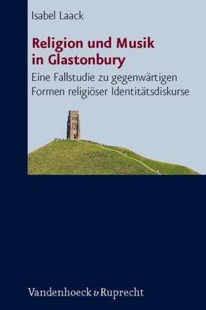 Religion Und Musik in Glastonbury: Eine Fallstudie Zu Gegenwartigen Formen Religioser Identitatsdiskurse de Isabel Laack