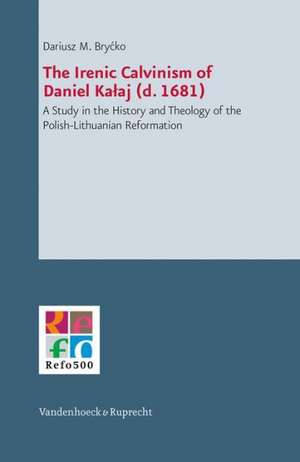 The Irenic Calvinism of Daniel Kalaj (D. 1681): A Study in the History and Theology of the Polish-Lithuanian Reformation de Dariusz M. Brycko