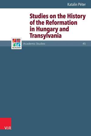 Studies on the History of the Reformation in Hungary and Transylvania de Katalin Peter