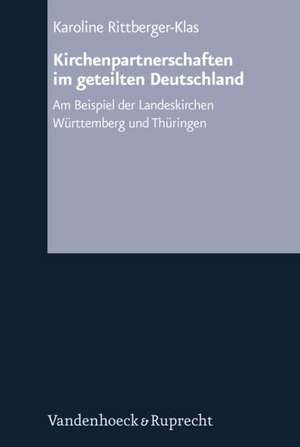 Kirchenpartnerschaften Im Geteilten Deutschland: Am Beispiel Der Landeskirchen Wurttemberg Und Thuringen de Karoline Rittberger-Klas