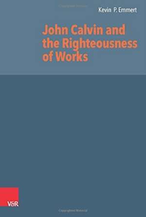 John Calvin and the Righteousness of Works de Kevin P. Emmert