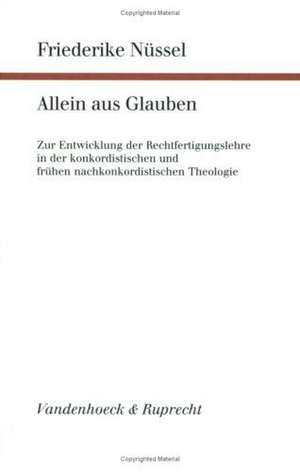 Allein Aus Glauben: Zur Entwicklung Der Rechtfertigungslehre in Der Konkordistischen Und Fruhen Nachkonkordistischen Theologie de Friederike Nüssel