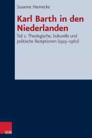 Karl Barth in Den Niederlanden Teil 1: Theologische, Kulturelle Und Politische Rezeptionen (1919-1960) de Susanne Hennecke