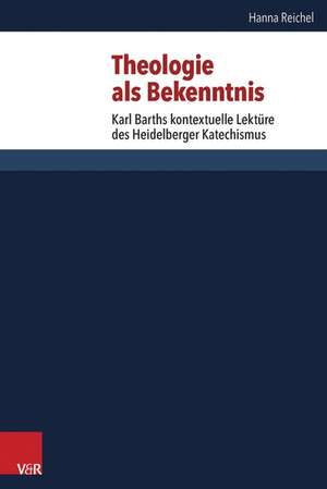 Theologie ALS Bekenntnis: Karl Barths Kontextuelle Lekture Des Heidelberger Katechismus de Hanna Reichel