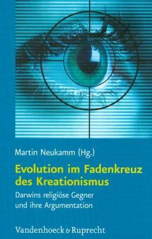 Evolution Im Fadenkreuz Des Kreationismus: Darwins Religiose Gegner Und Ihre Argumentation de Martin Neukamm