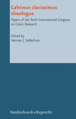 Calvinus Clarissimus Theologus: Papers of the Tenth International Congress on Calvin Research de Herman Selderhuis