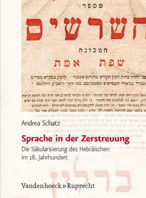 Sprache In der Zerstreuung: Die Sakularisierung Des Hebraischen Im 18. Jahrhundert de Andrea Schatz