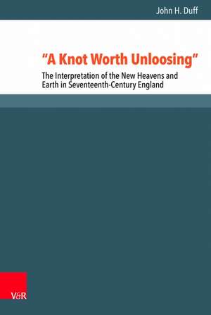 A Knot Worth Unloosing: The Interpretation of the New Heavens and Earth in Seventeenth-Century England de John H. Duff