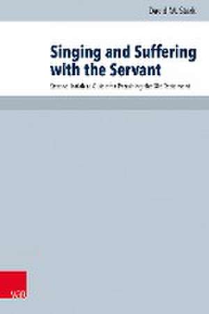 Singing and Suffering with the Servant: Second Isaiah as Guide for Preaching the Old Testament de David Stark