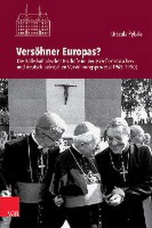 Vershner Europas?: Die Rolle katholischer Bischfe im deutsch-franzsischen und deutsch-polnischen Vershnungsprozess (1945-1990) de Urszula Pekala