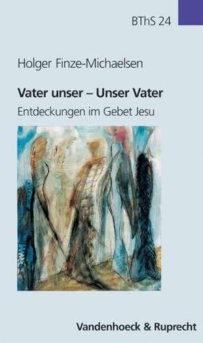 Vater Unser - Unser Vater: Entdeckungen Im Gebet Jesu de Holger Finze-Michaelsen