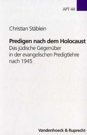 Predigen Nach Dem Holocaust: Das Judische Gegenuber in Der Evangelischen Predigtlehre Nach 1945 de Christian Stäblein