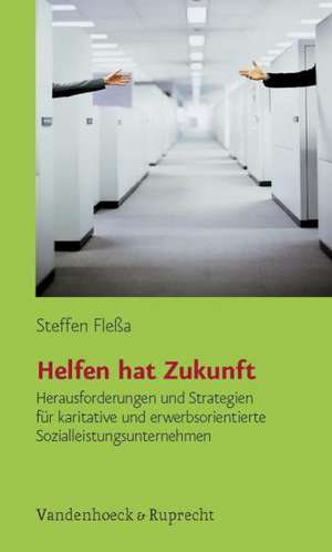 Helfen Hat Zukunft: Herausforderungen Und Strategien Fur Karitative Und Erwerbsorientierte Sozialleistungsunternehmen de Steffen Fleßa