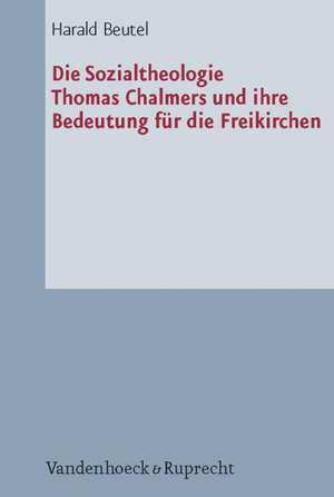 Die Sozialtheologie Thomas Chalmers (1780-1847) Und Ihre Bedeutung Fur Die Freikirchen: Eine Studie Zur Diakonie Der Erweckungsbewegung de Harald Beutel