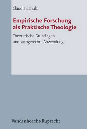 Empirische Forschung ALS Praktische Theologie: Theoretische Grundlagen Und Sachgerechte Anwendung de Claudia Schulz