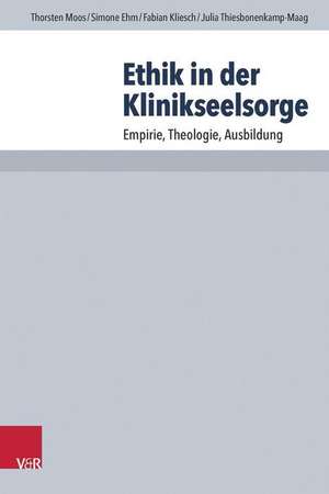 Ethik in Der Klinikseelsorge: Empirie, Theologie, Ausbildung de Thorsten Moos