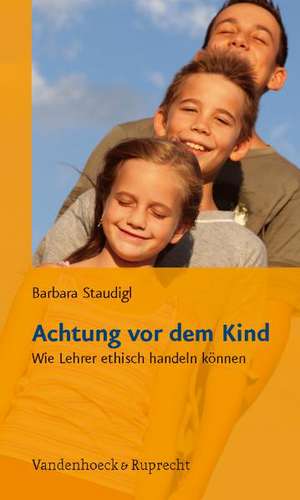 Achtung VOR Dem Kind: Wie Lehrer Ethisch Handeln Konnen de Barbara Staudigl