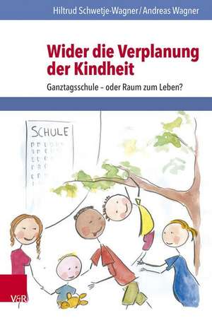 Wider Die Verplanung Der Kindheit: Ganztagsschule - Oder Raum Zum Leben? de Hiltrud Schwetje-Wagner