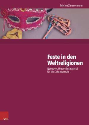 Feste in Den Weltreligionen: Narratives Unterrichtsmaterial Fur Die Sekundarstufe I de Mirjam Zimmermann