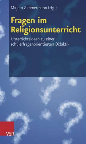 Fragen Im Religionsunterricht: Unterrichtsideen Zu Einer Schulerfragenorientierten Didaktik de Mirjam Zimmermann