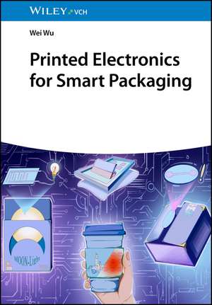 Printed Electronics for Smart Packaging de Wei Wu