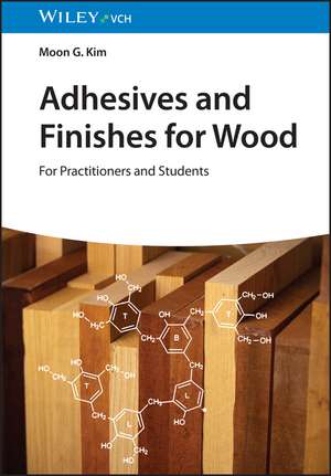 Adhesives and Finishes for Wood – For Practitioners and Students de MG Kim