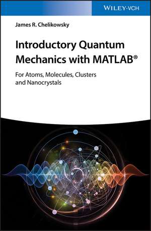 Introductory Quantum Mechanics with MATLAB – For Atoms, Molecules, Clusters, and Nanocrystals de JR Chelikowsky