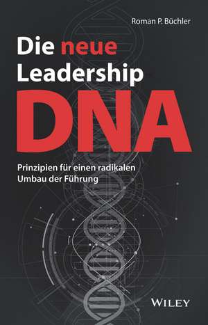 Die neue Leadership–DNA – Prinzipien für einen radikalen Umbau der Führung de RP Büchler