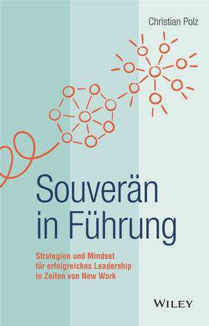 Souver&auml;n in F&uuml;hrung: Strategien und Mindset f&uuml;r erfolgreiches Leadership in Zeiten von New Work de Christian Polz