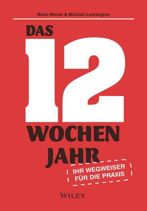 Das 12–Wochen–Jahr: Ihr Leitfaden für die Praxis – Wie Sie in 12 Wochen mehr schaffen als andere in 12 Monaten de B Moran