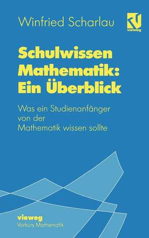 Schulwissen Mathematik: Ein Überblick: Was ein Studienanfänger von der Mathematik wissen sollte de Winfried Scharlau