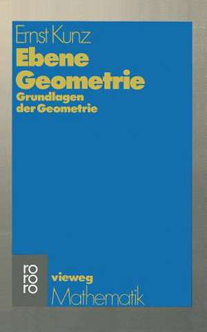 Ebene Geometrie: Axiomatische Begründung der euklidischen und nichteuklidischen Geometrie de Ernst Kunz