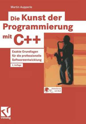 Die Kunst der Programmierung mit C++: Exakte Grundlagen für die professionelle Softwareentwicklung de Martin Aupperle