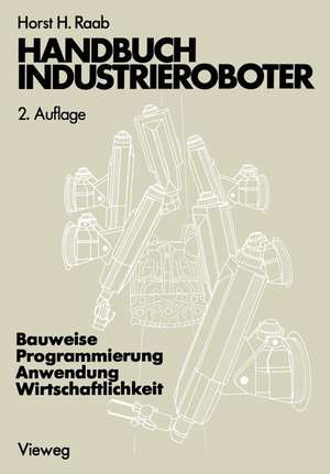 Handbuch Industrieroboter: Bauweise · Programmierung Anwendung · Wirtschaftlichkeit de Horst H. Raab